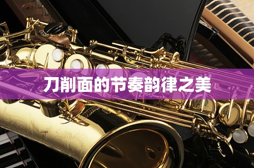 刀削面的节奏韵律之美