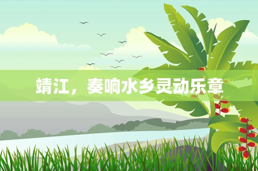靖江，奏响水乡灵动乐章