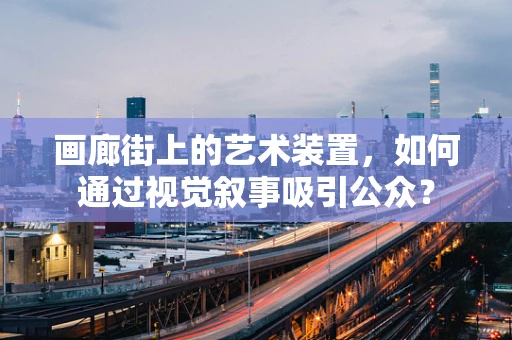 画廊街上的艺术装置，如何通过视觉叙事吸引公众？