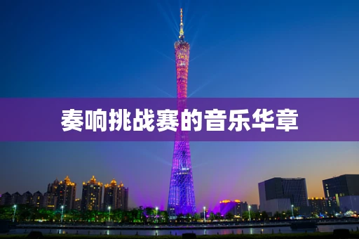 奏响挑战赛的音乐华章