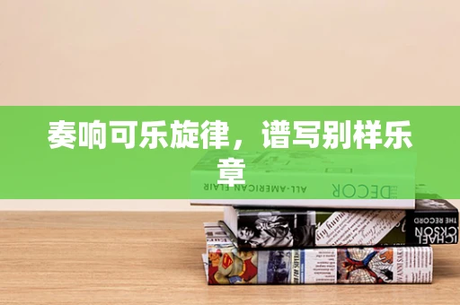 奏响可乐旋律，谱写别样乐章