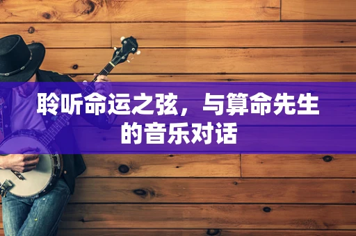 聆听命运之弦，与算命先生的音乐对话