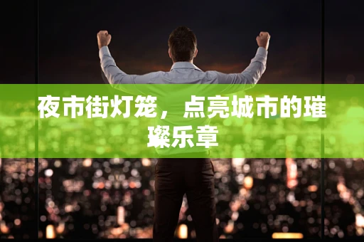 夜市街灯笼，点亮城市的璀璨乐章