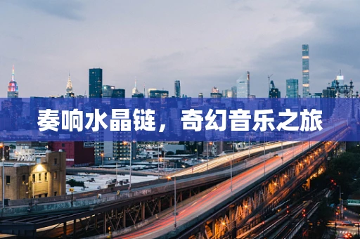 奏响水晶链，奇幻音乐之旅