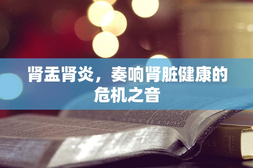 肾盂肾炎，奏响肾脏健康的危机之音