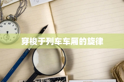 穿梭于列车车厢的旋律