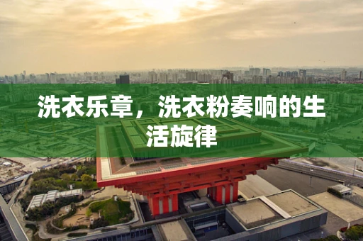 洗衣乐章，洗衣粉奏响的生活旋律