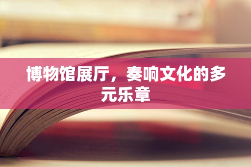 博物馆展厅，奏响文化的多元乐章