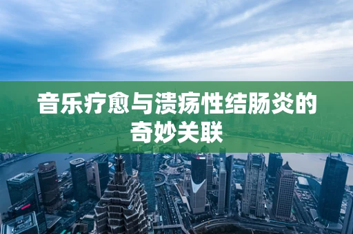 音乐疗愈与溃疡性结肠炎的奇妙关联