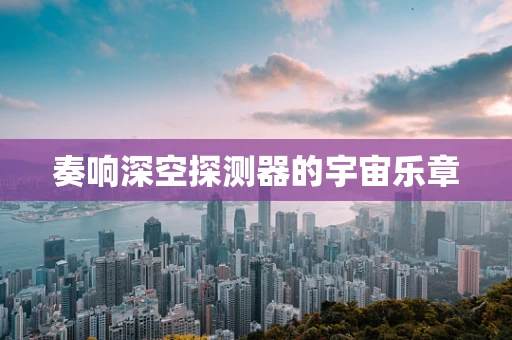 奏响深空探测器的宇宙乐章