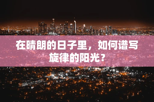 在晴朗的日子里，如何谱写旋律的阳光？