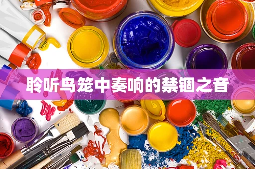 聆听鸟笼中奏响的禁锢之音