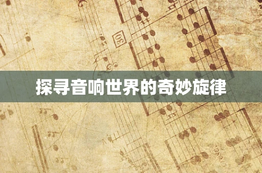 探寻音响世界的奇妙旋律