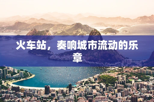 火车站，奏响城市流动的乐章
