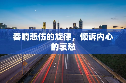 奏响悲伤的旋律，倾诉内心的哀愁