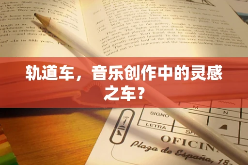 轨道车，音乐创作中的灵感之车？