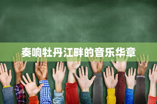 奏响牡丹江畔的音乐华章
