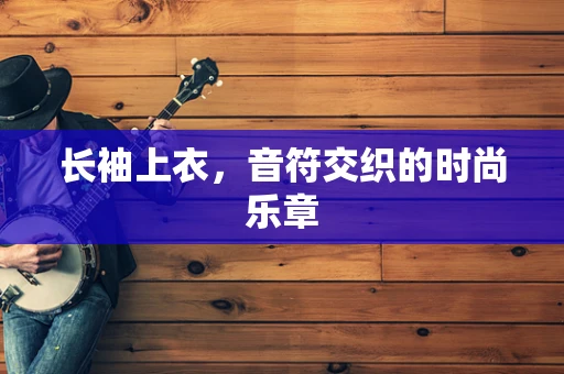长袖上衣，音符交织的时尚乐章