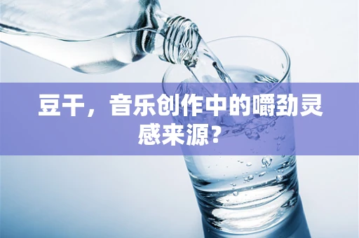 豆干，音乐创作中的嚼劲灵感来源？