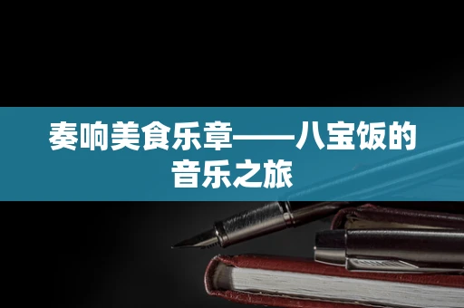 奏响美食乐章——八宝饭的音乐之旅