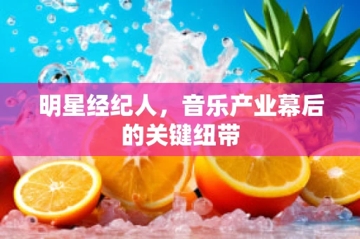 明星经纪人，音乐产业幕后的关键纽带