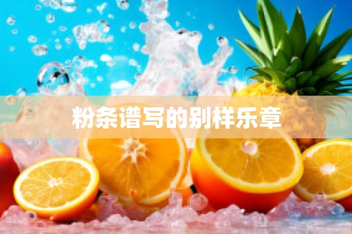 粉条谱写的别样乐章