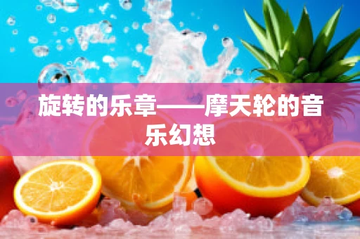 旋转的乐章——摩天轮的音乐幻想