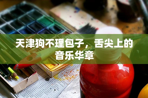 天津狗不理包子，舌尖上的音乐华章