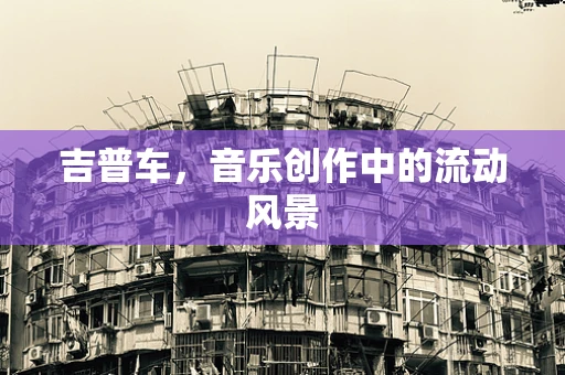 吉普车，音乐创作中的流动风景