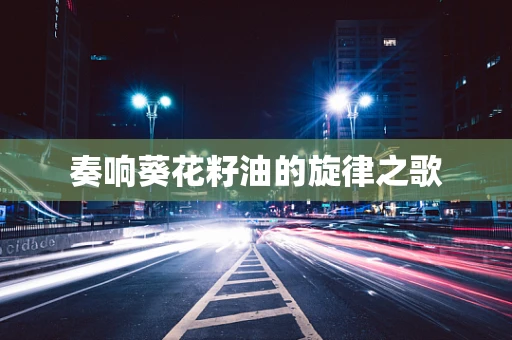 奏响葵花籽油的旋律之歌