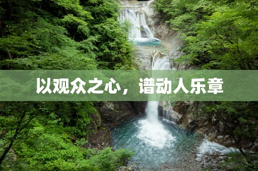 以观众之心，谱动人乐章