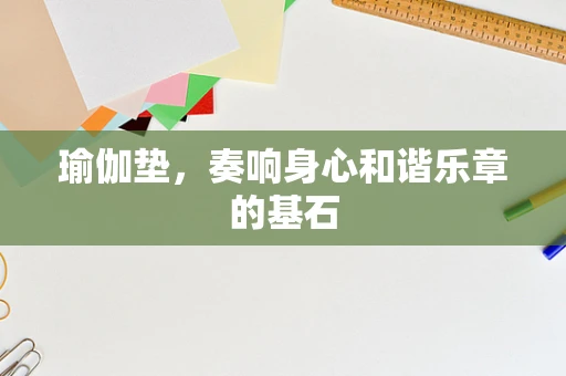 瑜伽垫，奏响身心和谐乐章的基石