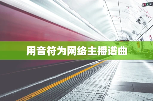 用音符为网络主播谱曲