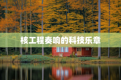 核工程奏响的科技乐章