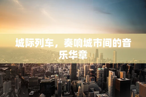 城际列车，奏响城市间的音乐华章
