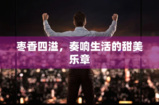 枣香四溢，奏响生活的甜美乐章