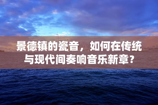 景德镇的瓷音，如何在传统与现代间奏响音乐新章？
