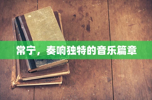 常宁，奏响独特的音乐篇章