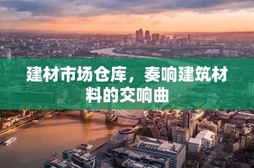 建材市场仓库，奏响建筑材料的交响曲