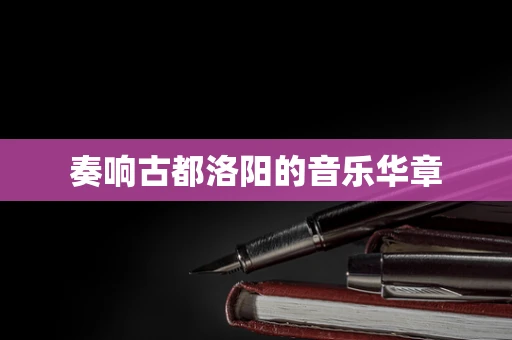 奏响古都洛阳的音乐华章