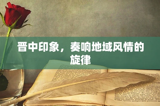 晋中印象，奏响地域风情的旋律
