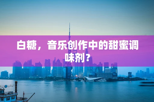 白糖，音乐创作中的甜蜜调味剂？