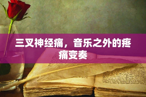 三叉神经痛，音乐之外的疼痛变奏