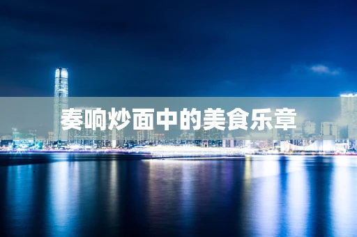 奏响炒面中的美食乐章