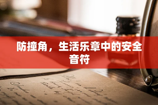 防撞角，生活乐章中的安全音符