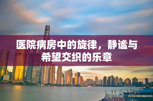 医院病房中的旋律，静谧与希望交织的乐章