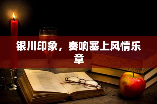 银川印象，奏响塞上风情乐章