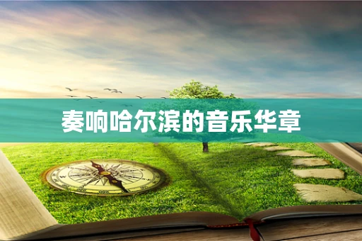 奏响哈尔滨的音乐华章