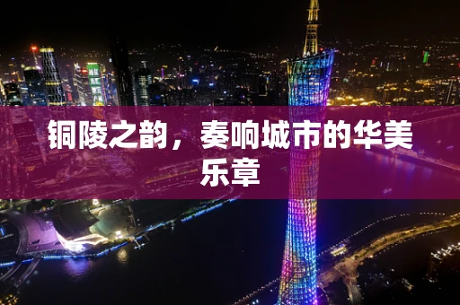 铜陵之韵，奏响城市的华美乐章