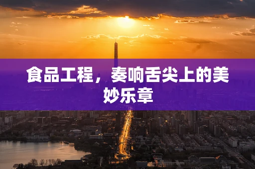 食品工程，奏响舌尖上的美妙乐章